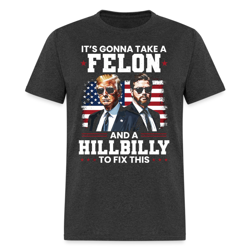 It's Gonna Take A Felon And A Hillbilly To Fix T Shirt - heather black