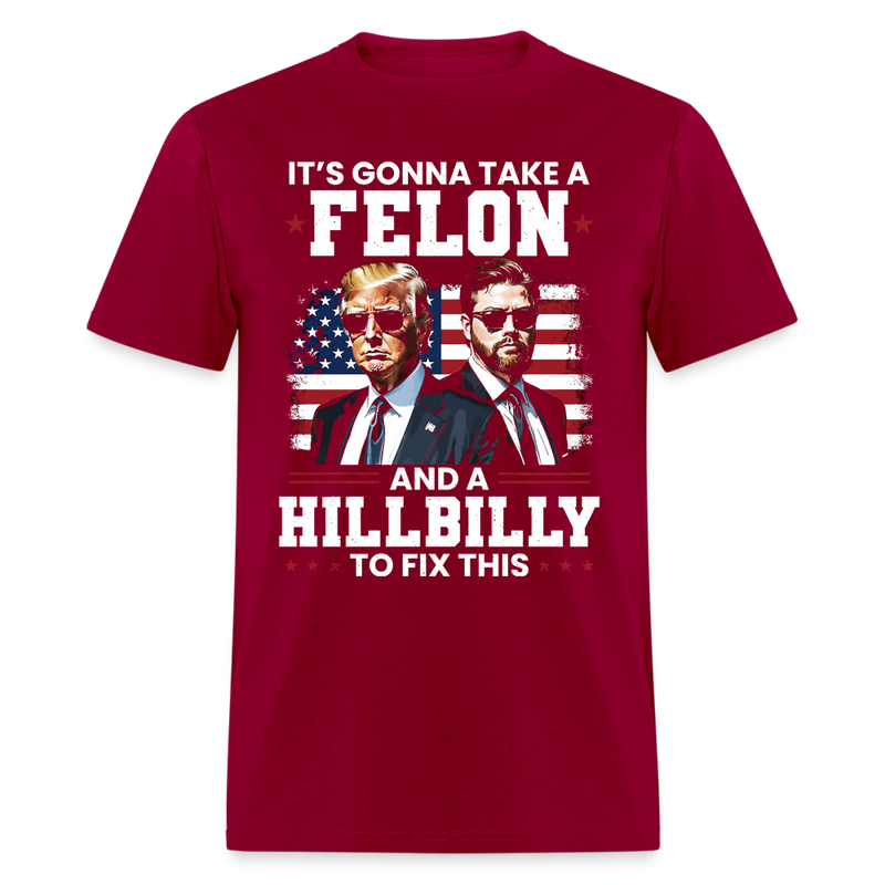 It's Gonna Take A Felon And A Hillbilly To Fix T Shirt - dark red