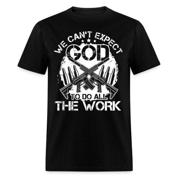 We Can't Expect God To Do All The Work T Shirt - black