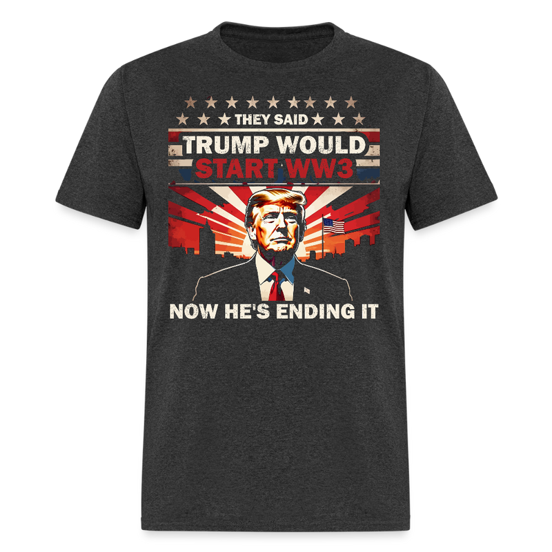 They Said Trump Would Start WW3 Now He's Ending It T Shirt - heather black