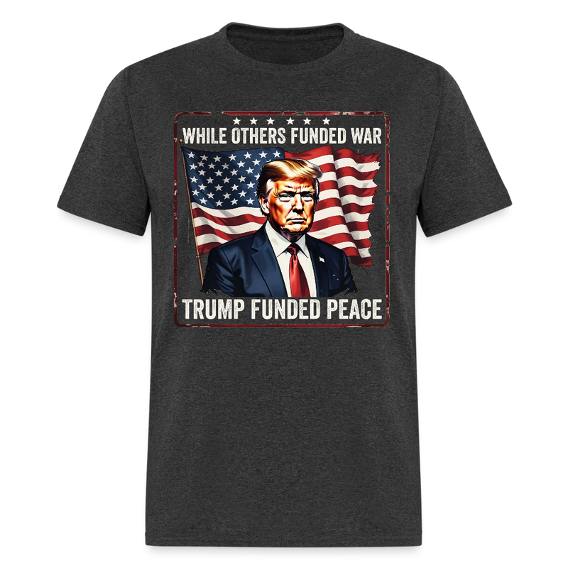 While Others Funded War Trump Funded Peace T Shirt - heather black