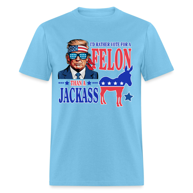 I'd Rather Vote For A Felon Than A Jackass T Shirt - aquatic blue