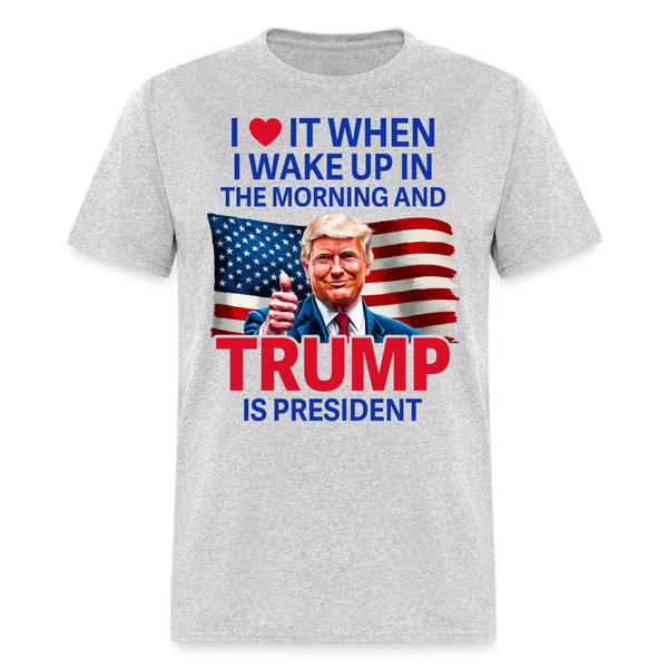 I Love It When I Wake Up Trump Is President T Shirt - heather gray