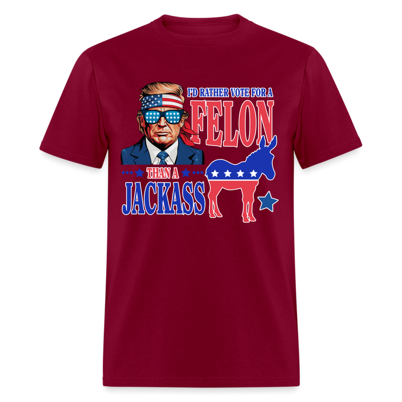 I'd Rather Vote For A Felon Than A Jackass T Shirt - burgundy