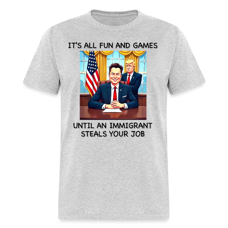 It's All Fun And Games Until An Immigrant Steals Your Job T Shirt - heather gray