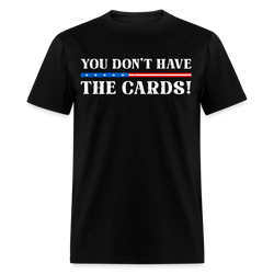 You Don’t Have the Cards T Shirt - 2 - black