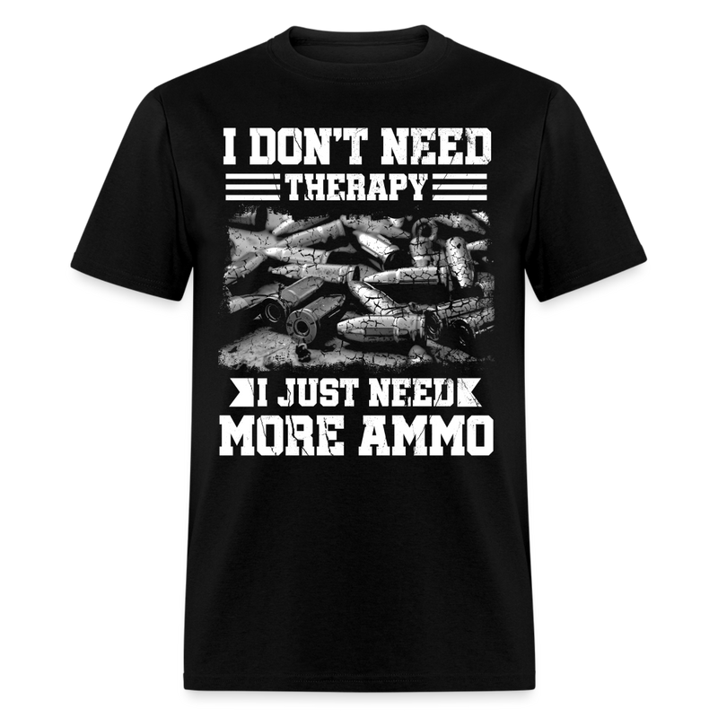 I Don’t Need Therapy I Just Need More Ammo T Shirt - black