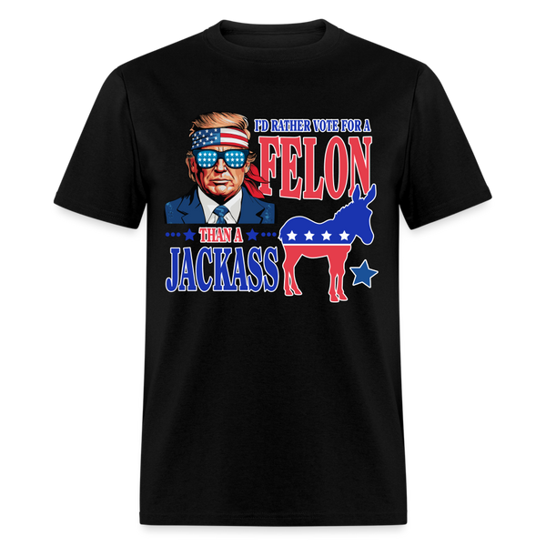 I'd Rather Vote For A Felon Than A Jackass T Shirt - black