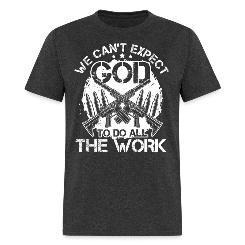 We Can't Expect God To Do All The Work T Shirt - heather black