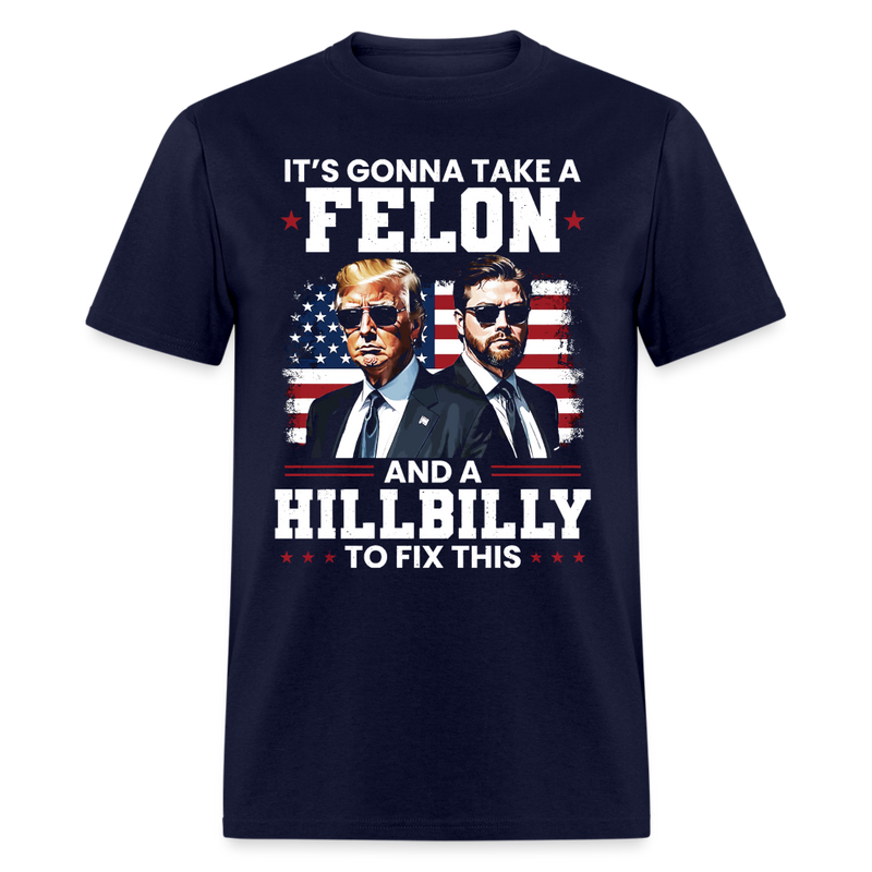 It's Gonna Take A Felon And A Hillbilly To Fix T Shirt - navy