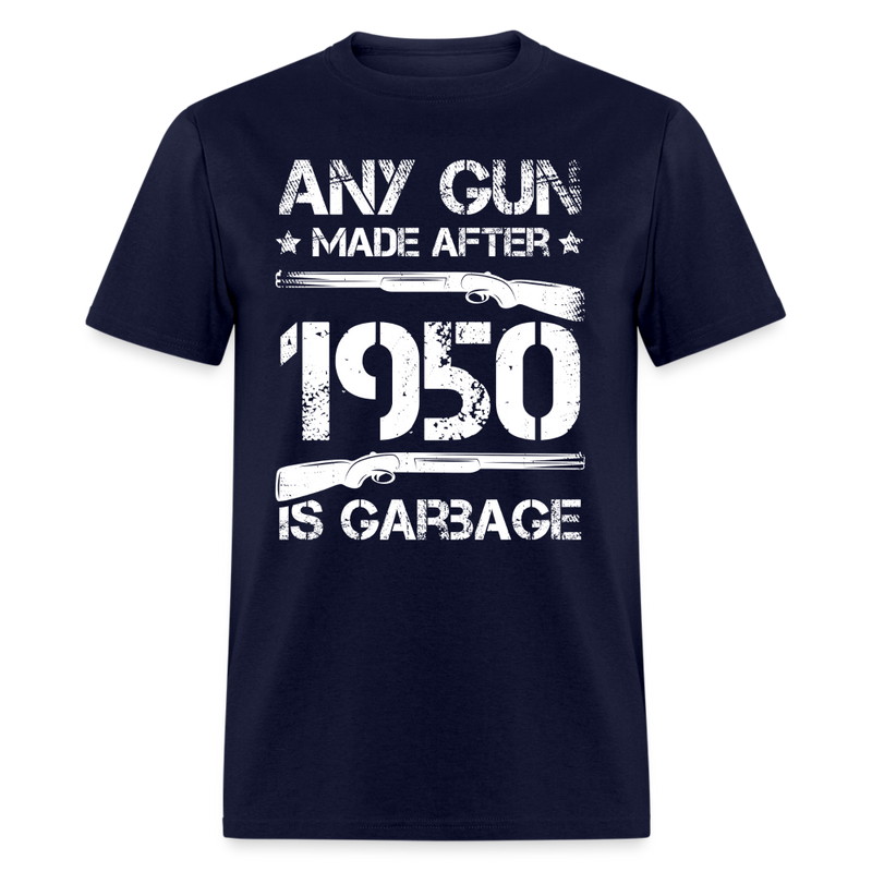 Any Gun Made After 1950 Is Garbage T Shirt - navy