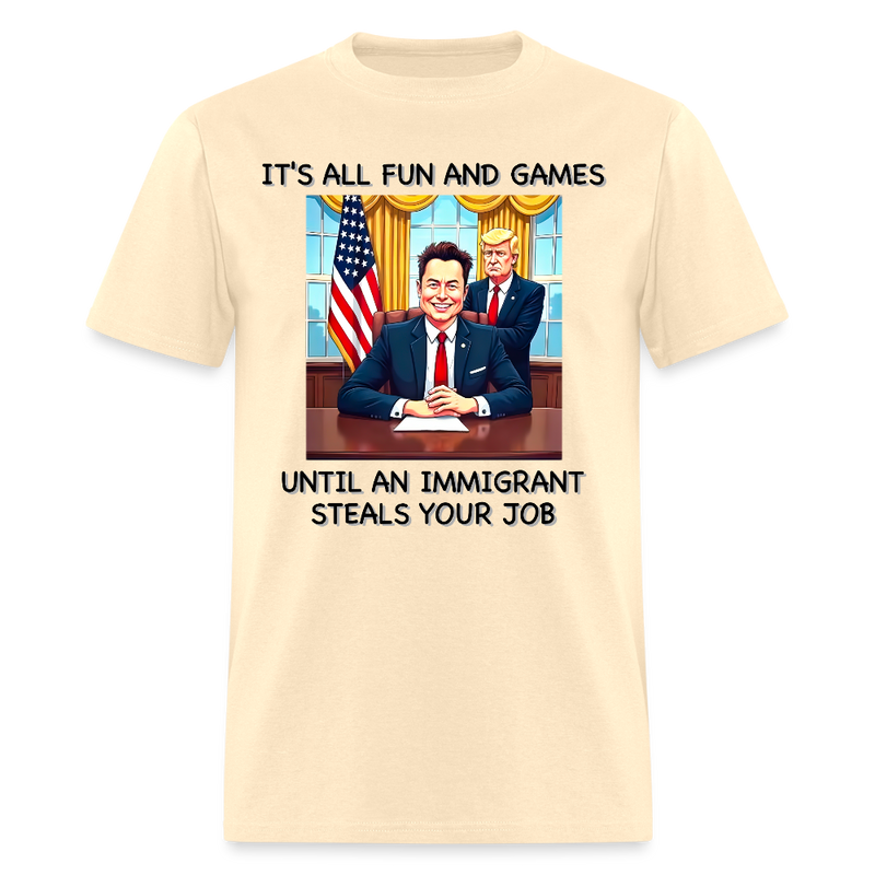 It's All Fun And Games Until An Immigrant Steals Your Job T Shirt - natural