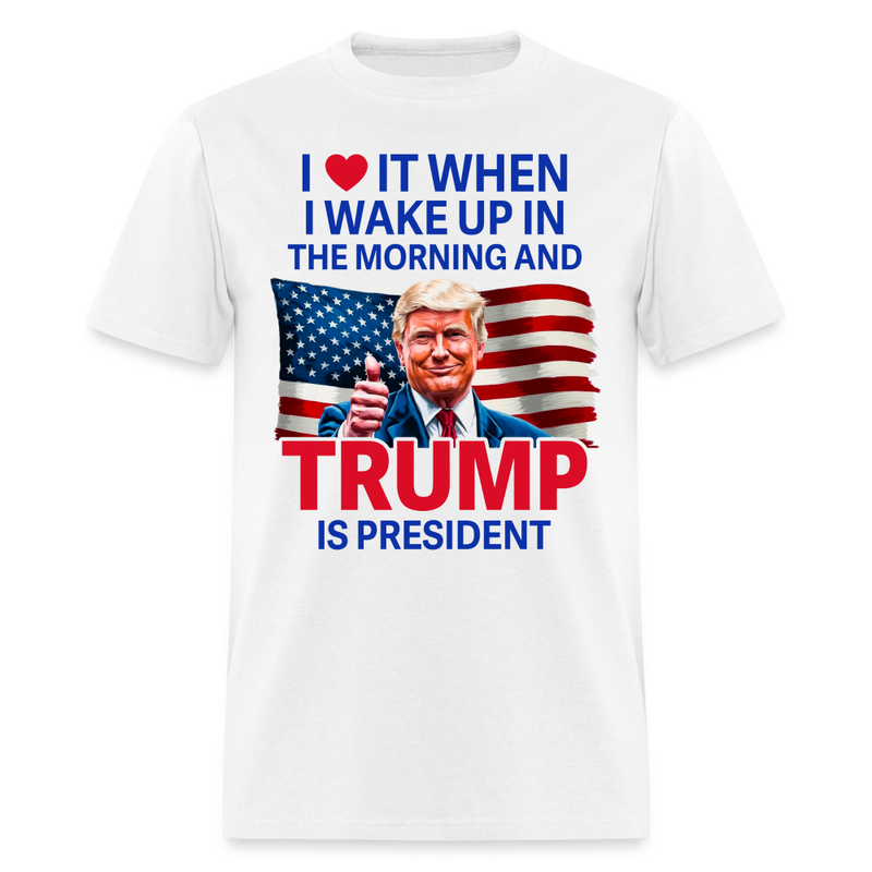 I Love It When I Wake Up Trump Is President T Shirt - white