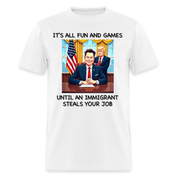 It's All Fun And Games Until An Immigrant Steals Your Job T Shirt - white