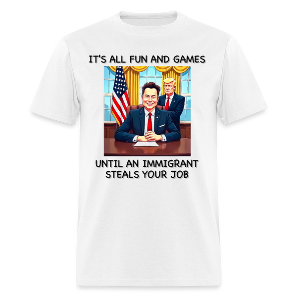 It's All Fun And Games Until An Immigrant Steals Your Job T Shirt - white