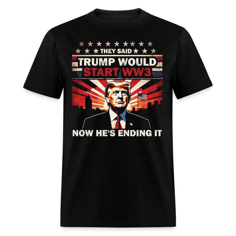 They Said Trump Would Start WW3 Now He's Ending It T Shirt - black