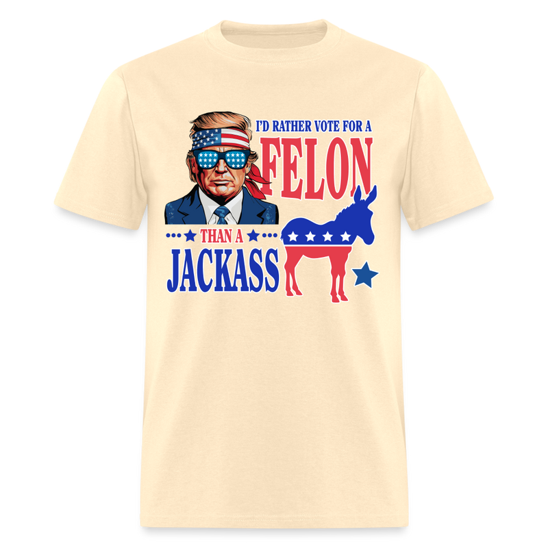 I'd Rather Vote For A Felon Than A Jackass T Shirt - natural