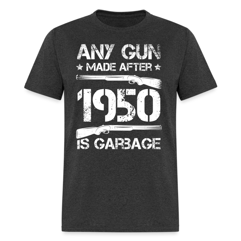 Any Gun Made After 1950 Is Garbage T Shirt - heather black