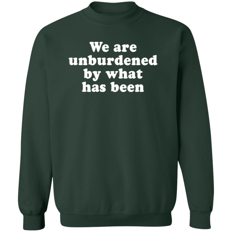 We Are Unburdened By What Has Been Sweatshirt