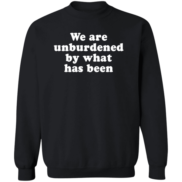 We Are Unburdened By What Has Been Sweatshirt