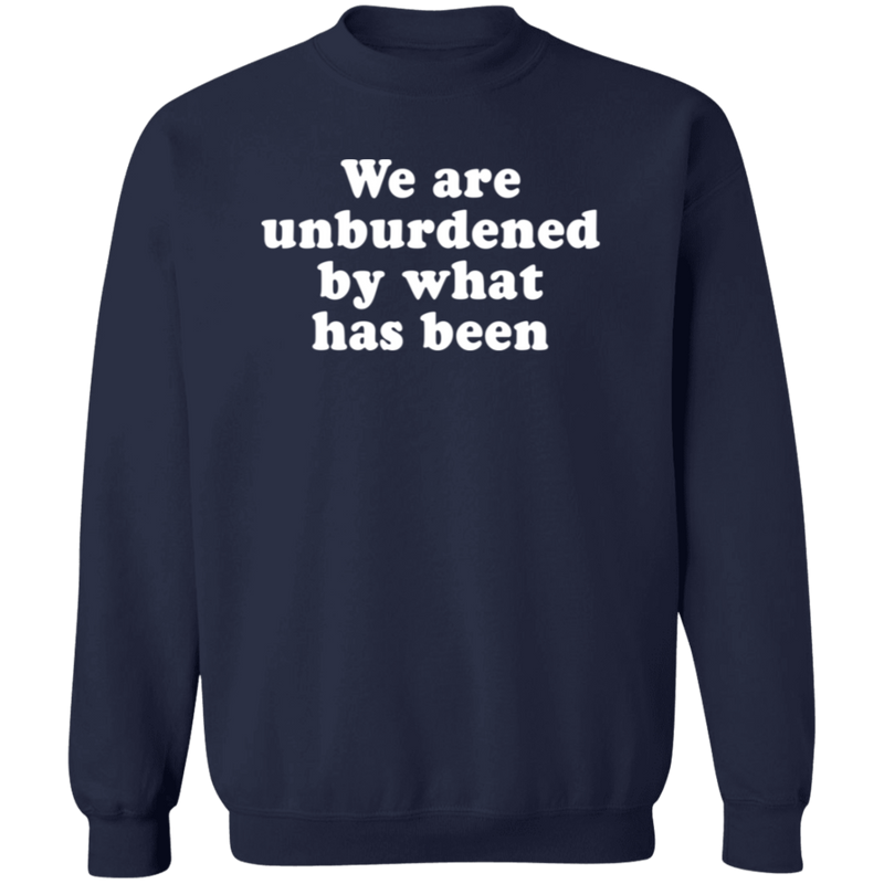 We Are Unburdened By What Has Been Sweatshirt