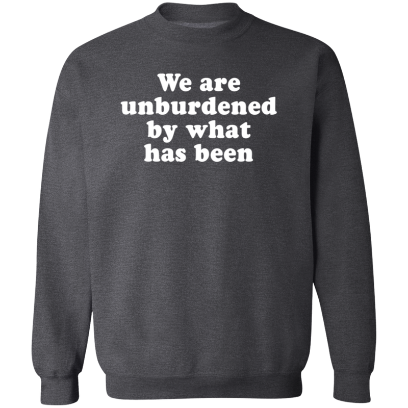 We Are Unburdened By What Has Been Sweatshirt