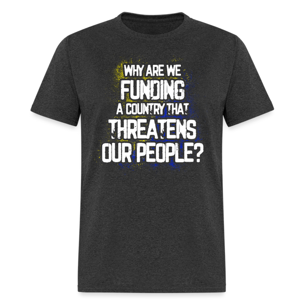 Why Are We Funding A Country T Shirt - heather black